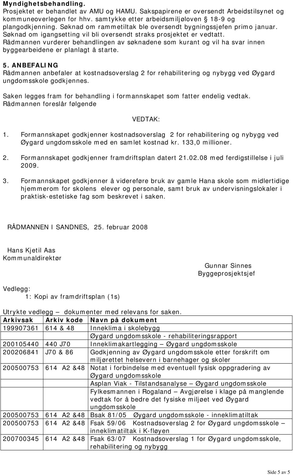 Rådmannen vurderer behandlingen av søknadene som kurant og vil ha svar innen byggearbeidene er planlagt å starte. 5.