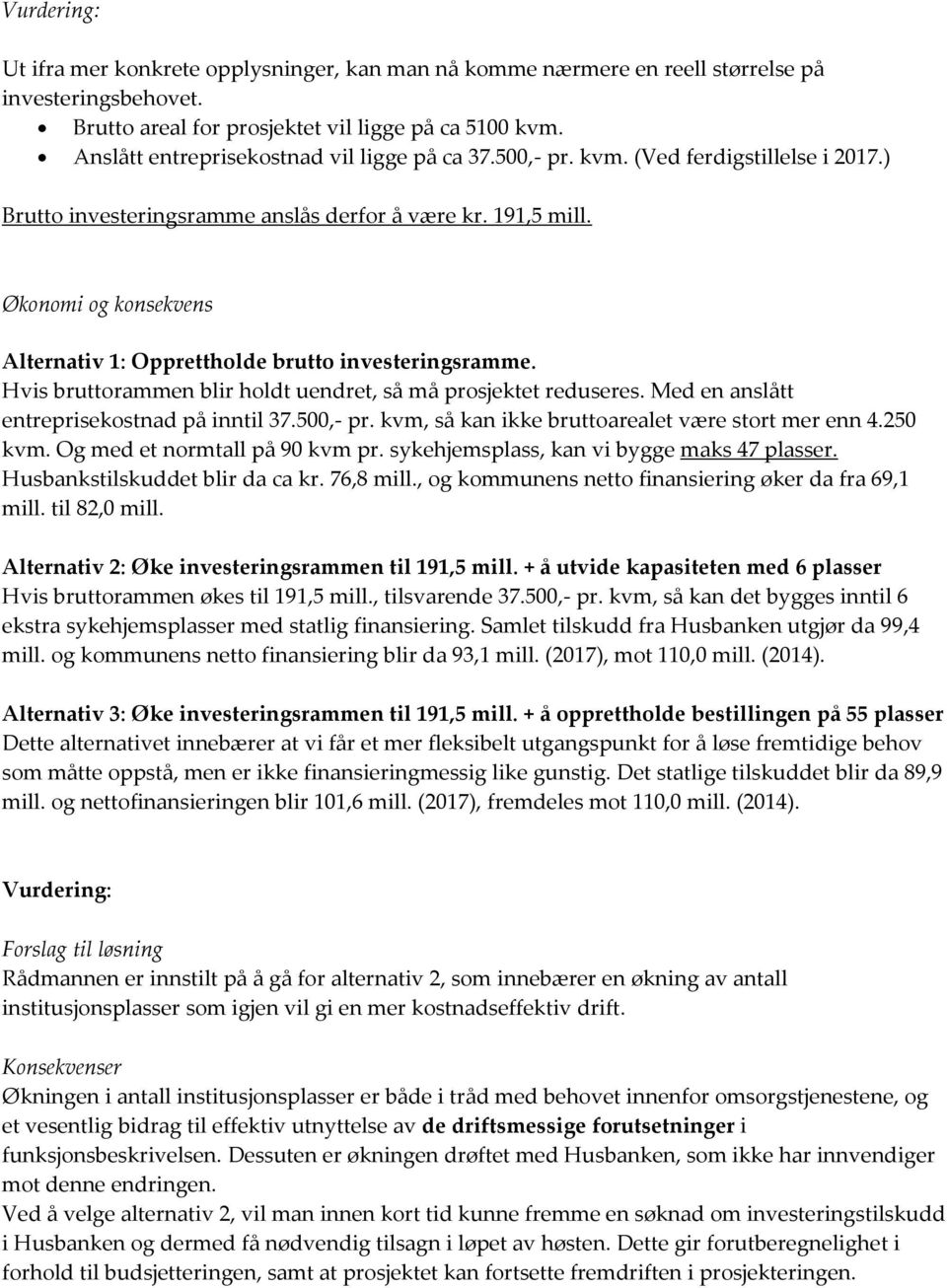 Økonomi og konsekvens Alternativ 1: Opprettholde brutto investeringsramme. Hvis bruttorammen blir holdt uendret, så må prosjektet reduseres. Med en anslått entreprisekostnad på inntil 37.500,- pr.