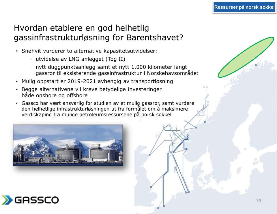 000 kilometer langt gassrør til eksisterende gassinfrastruktur i Norskehavsområdet Mulig oppstart er 2019-2021 avhengig av transportløsning Begge alternativene vil