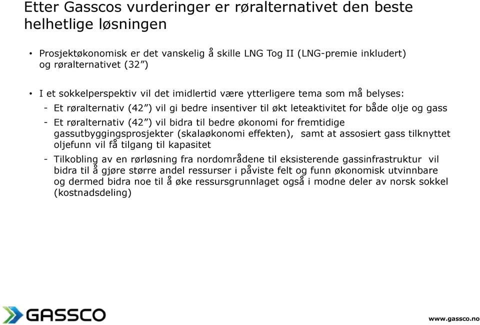 bidra til bedre økonomi for fremtidige gassutbyggingsprosjekter (skalaøkonomi effekten), samt at assosiert gass tilknyttet oljefunn vil få tilgang til kapasitet - Tilkobling av en rørløsning fra