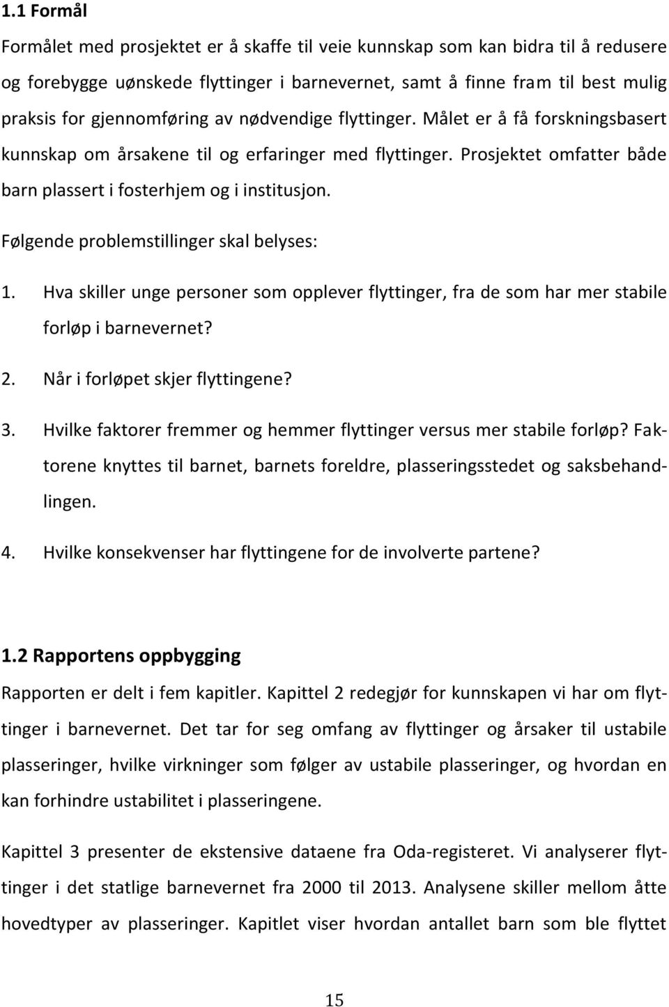 Følgende problemstillinger skal belyses: 1. Hva skiller unge personer som opplever flyttinger, fra de som har mer stabile forløp i barnevernet? 2. Når i forløpet skjer flyttingene? 3.