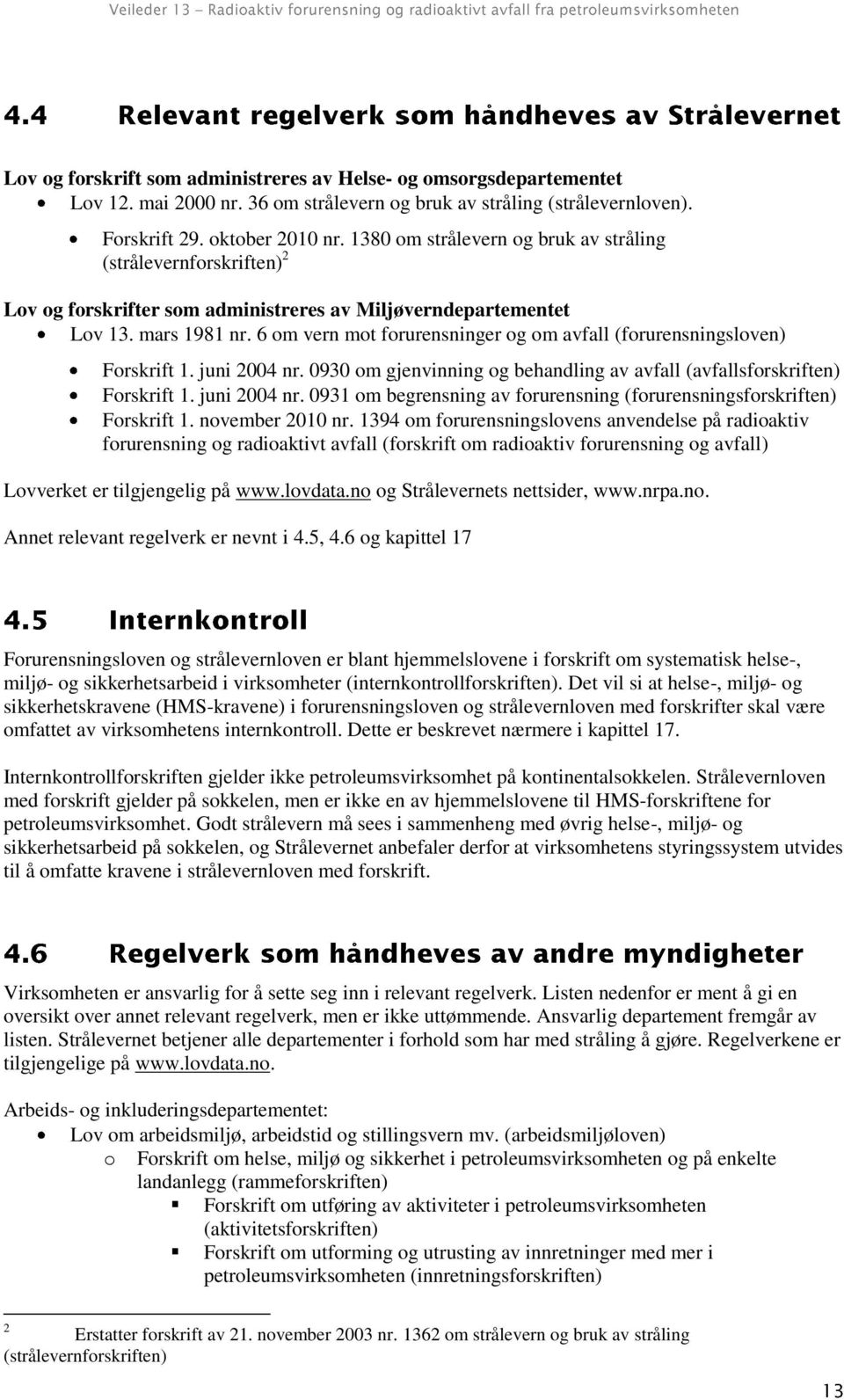 6 om vern mot forurensninger og om avfall (forurensningsloven) Forskrift 1. juni 2004 nr. 0930 om gjenvinning og behandling av avfall (avfallsforskriften) Forskrift 1. juni 2004 nr. 0931 om begrensning av forurensning (forurensningsforskriften) Forskrift 1.