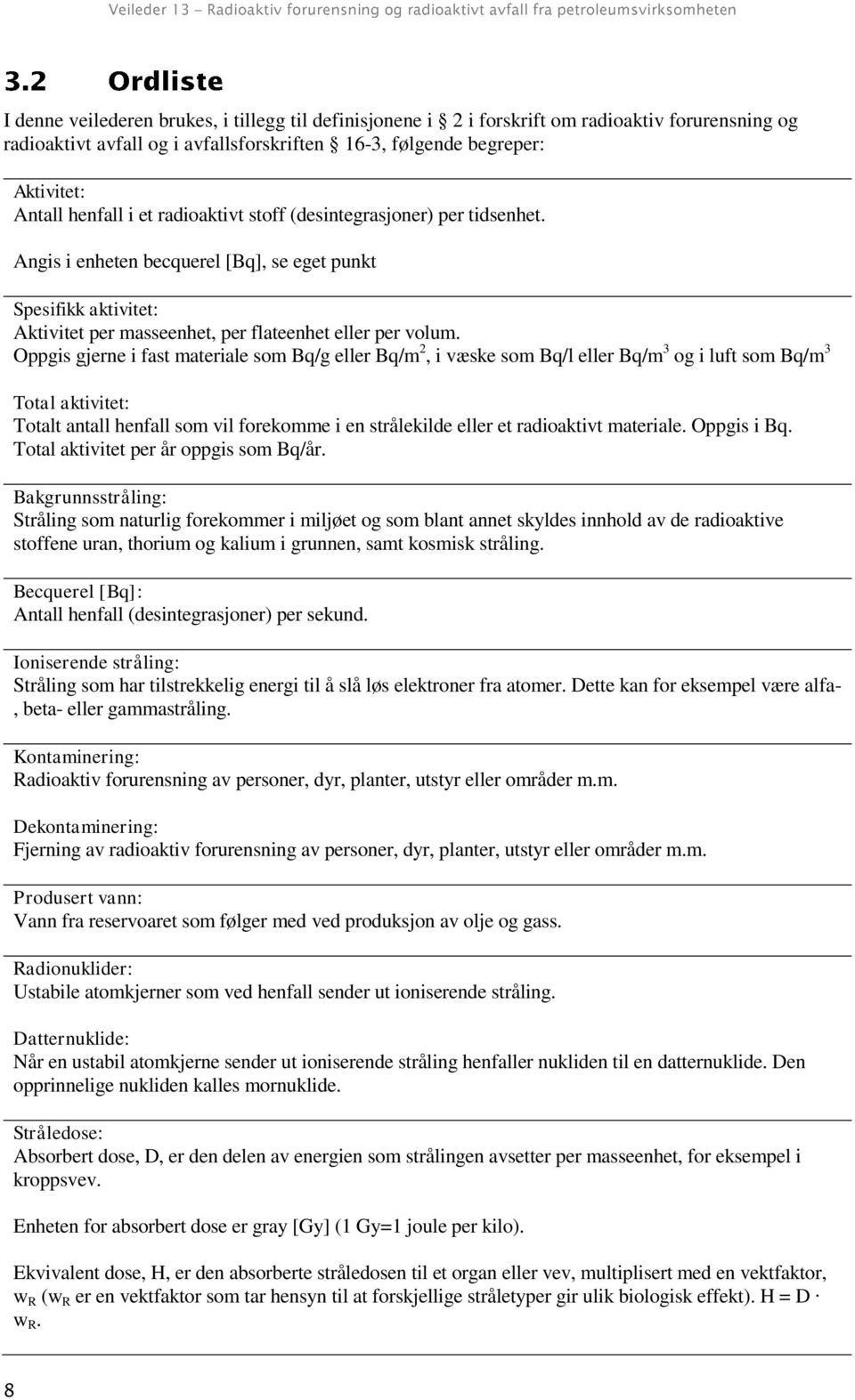 Oppgis gjerne i fast materiale som Bq/g eller Bq/m 2, i væske som Bq/l eller Bq/m 3 og i luft som Bq/m 3 Total aktivitet: Totalt antall henfall som vil forekomme i en strålekilde eller et radioaktivt