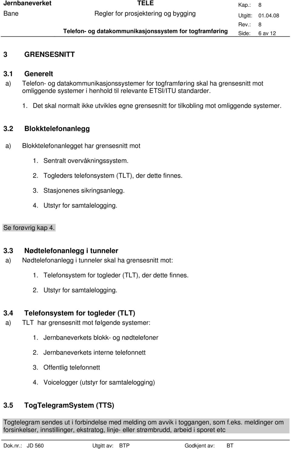 Det skal normalt ikke utvikles egne grensesnitt for tilkobling mot omliggende systemer. 3.2 Blokktelefonanlegg a) Blokktelefonanlegget har grensesnitt mot 1. Sentralt overvåkningssystem. 2.