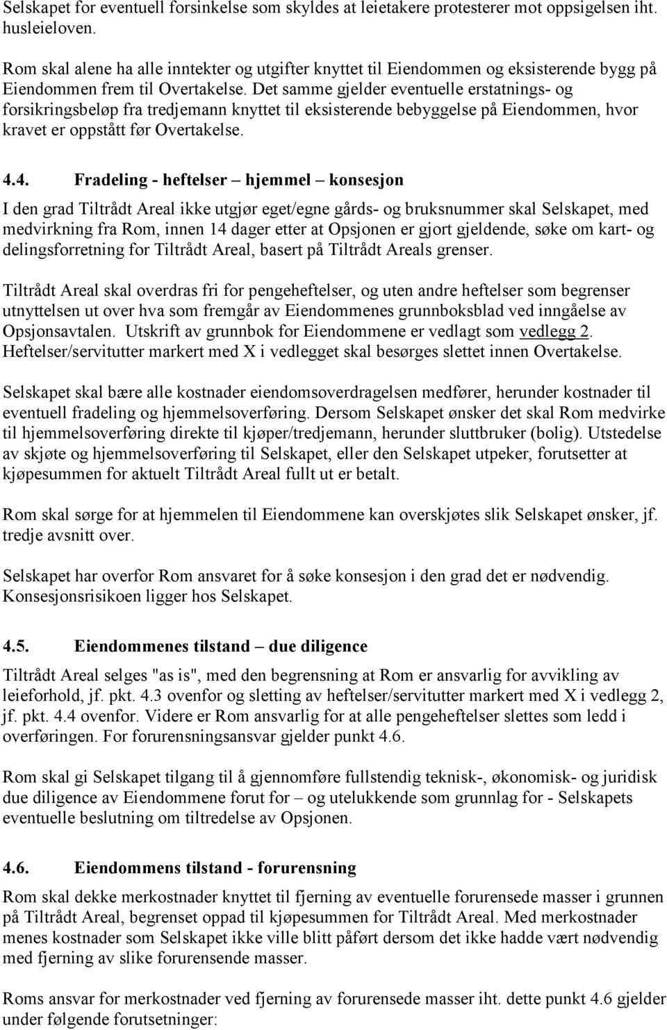 Det samme gjelder eventuelle erstatnings- og forsikringsbeløp fra tredjemann knyttet til eksisterende bebyggelse på Eiendommen, hvor kravet er oppstått før Overtakelse. 4.