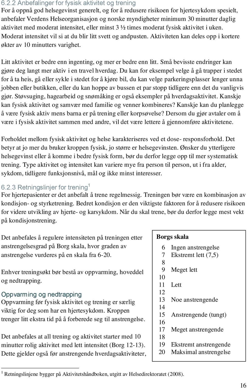 Aktiviteten kan deles opp i kortere økter av 10 minutters varighet. Litt aktivitet er bedre enn ingenting, og mer er bedre enn litt.