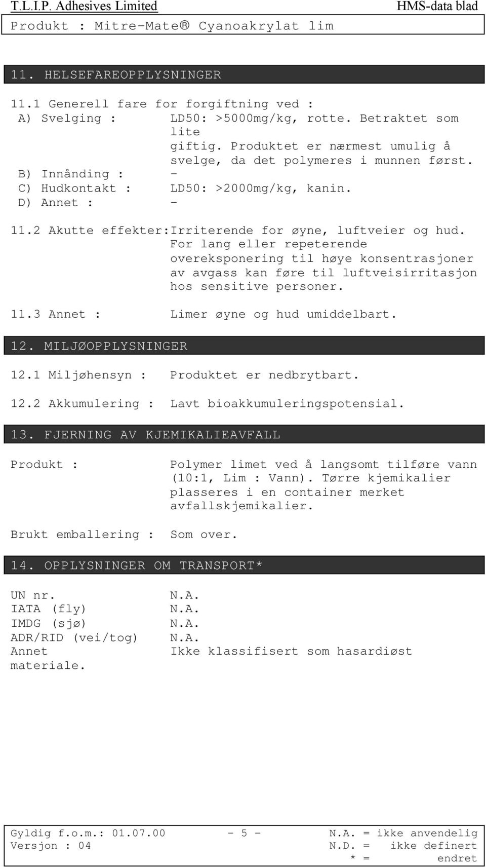 2 Akutte effekter:irriterende for øyne, luftveier og hud. For lang eller repeterende overeksponering til høye konsentrasjoner av avgass kan føre til luftveisirritasjon hos sensitive personer. 11.