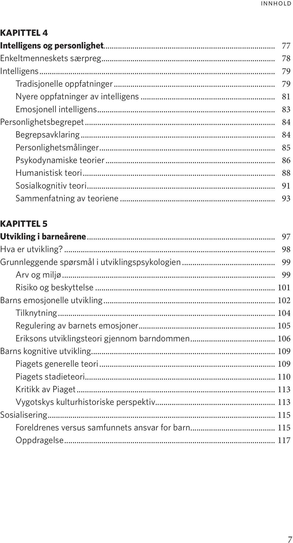 .. 93 KAPITTEL 5 Utvikling i barneårene... 97 Hva er utvikling?... 98 Grunnleggende spørsmål i utviklingspsykologien... 99 Arv og miljø... 99 Risiko og beskyttelse... 101 Barns emosjonelle utvikling.