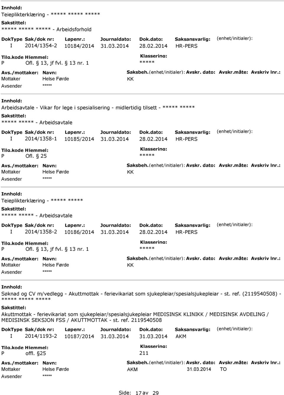 måte: Avskriv lnr.: KK Teieplikterklæring - - Arbeidsavtale 2014/1358-2 10186/2014 28.02.2014 HR-ERS Avs./mottaker: Navn: Saksbeh. Avskr. dato: Avskr.måte: Avskriv lnr.: KK Søknad og CV m/vedlegg - Akuttmottak - ferievikariat som sjukepleiar/spesialsjukepleiar - st.