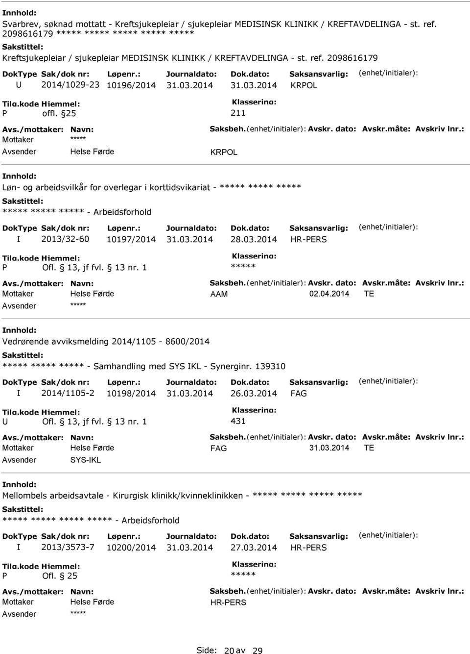 /mottaker: Navn: Saksbeh. Avskr. dato: Avskr.måte: Avskriv lnr.: AAM 02.04.2014 TE Vedrørende avviksmelding 2014/1105-8600/2014 - Samhandling med SYS KL - Synerginr. 139310 2014/1105-2 10198/2014 26.