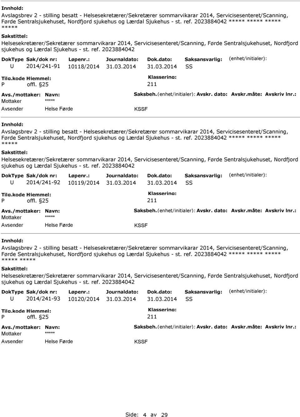 2023884042 2014/241-91 10118/2014 SS Avs./mottaker: Navn: Saksbeh. Avskr. dato: Avskr.måte: Avskriv lnr.: Mottaker KSSF   2023884042 2014/241-92 10119/2014 SS Avs./mottaker: Navn: Saksbeh. Avskr. dato: Avskr.måte: Avskriv lnr.: Mottaker KSSF   2023884042 2014/241-93 10120/2014 SS Avs.