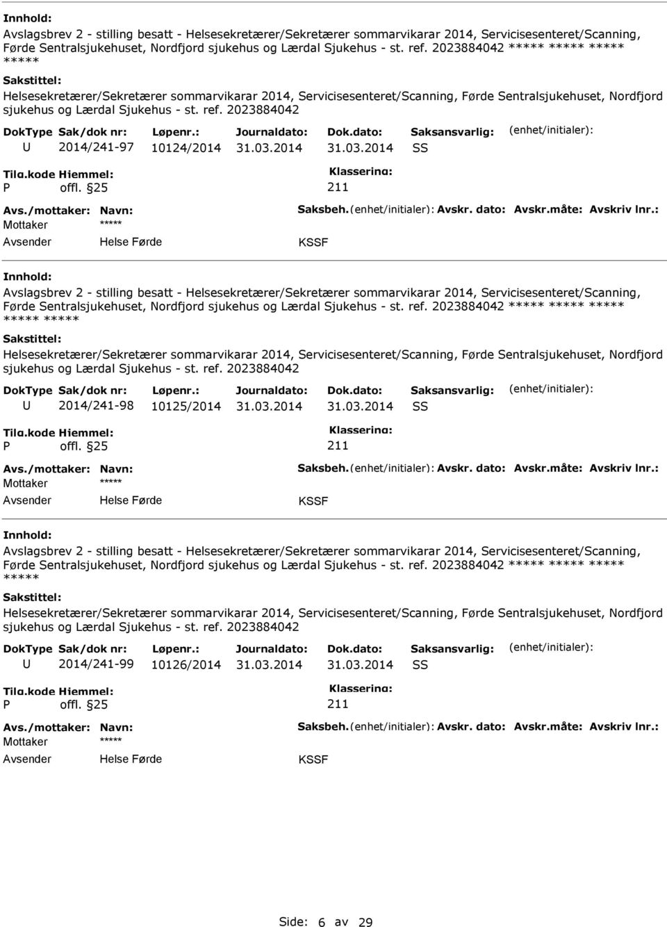 2023884042 2014/241-97 10124/2014 SS Avs./mottaker: Navn: Saksbeh. Avskr. dato: Avskr.måte: Avskriv lnr.: Mottaker KSSF   2023884042 2014/241-98 10125/2014 SS Avs./mottaker: Navn: Saksbeh. Avskr. dato: Avskr.måte: Avskriv lnr.: Mottaker KSSF   2023884042 2014/241-99 10126/2014 SS Avs.