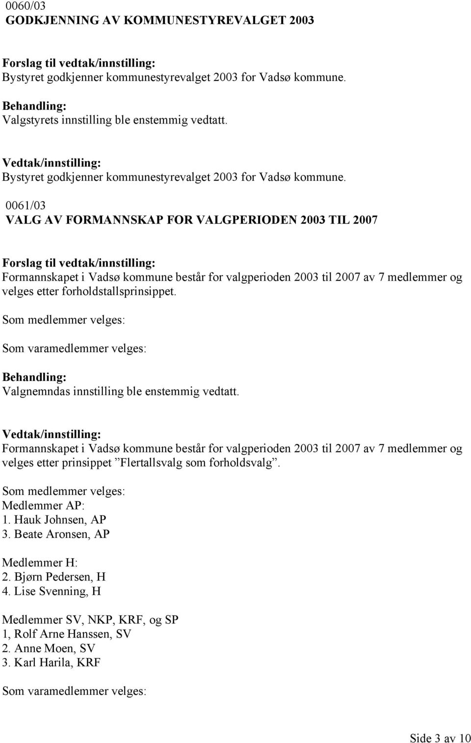 0061/03 VALG AV FORMANNSKAP FOR VALGPERIODEN 2003 TIL 2007 Formannskapet i Vadsø kommune består for valgperioden 2003 til 2007 av 7 medlemmer og velges etter forholdstallsprinsippet.