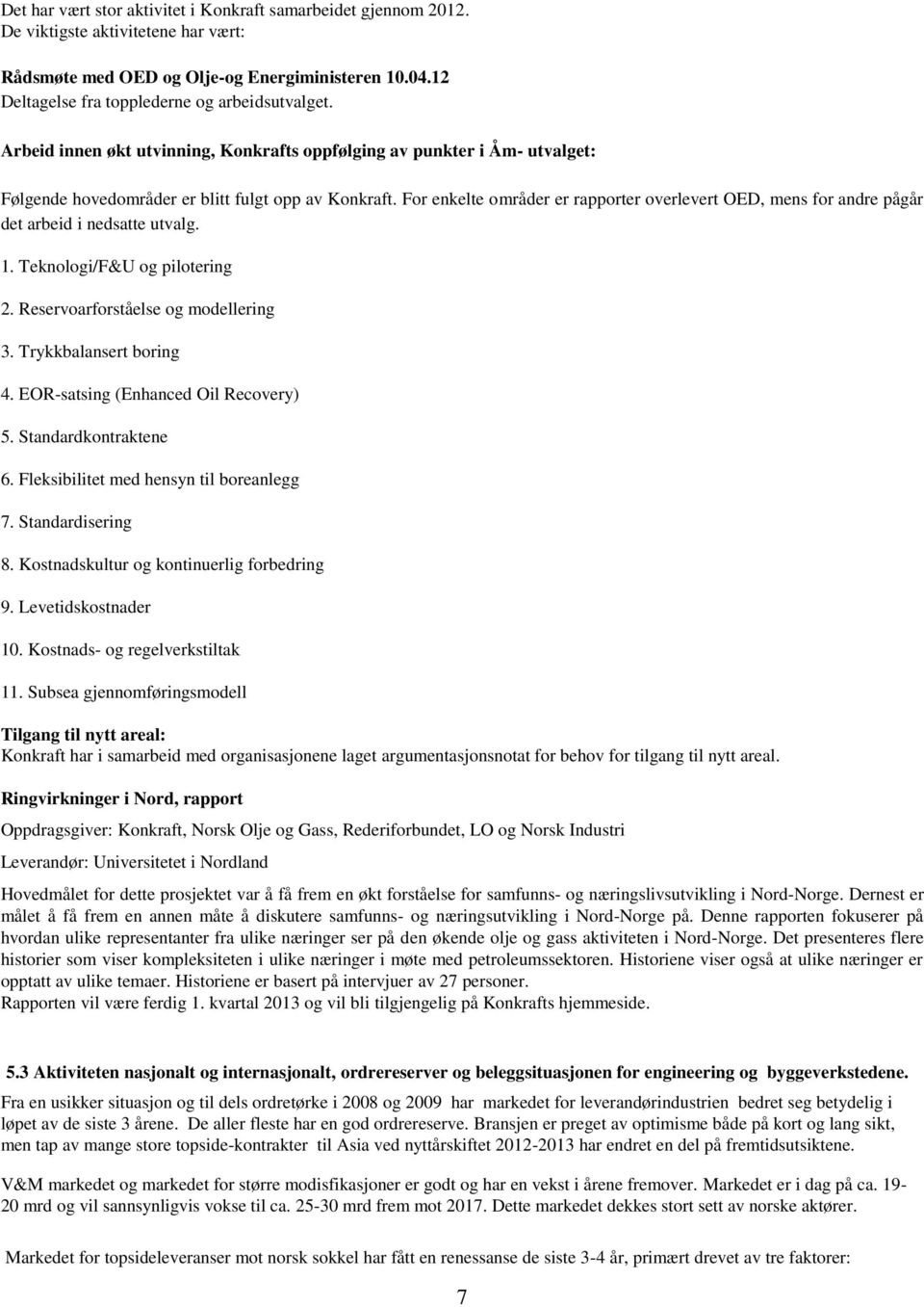 For enkelte områder er rapporter overlevert OED, mens for andre pågår det arbeid i nedsatte utvalg. 1. Teknologi/F&U og pilotering 2. Reservoarforståelse og modellering 3. Trykkbalansert boring 4.