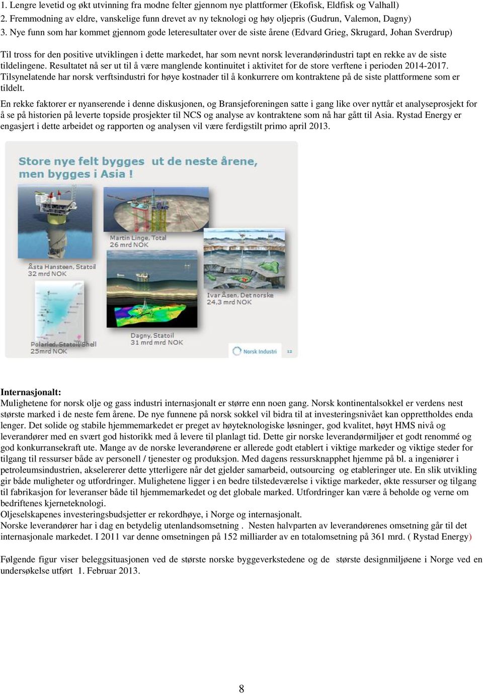 Nye funn som har kommet gjennom gode leteresultater over de siste årene (Edvard Grieg, Skrugard, Johan Sverdrup) Til tross for den positive utviklingen i dette markedet, har som nevnt norsk