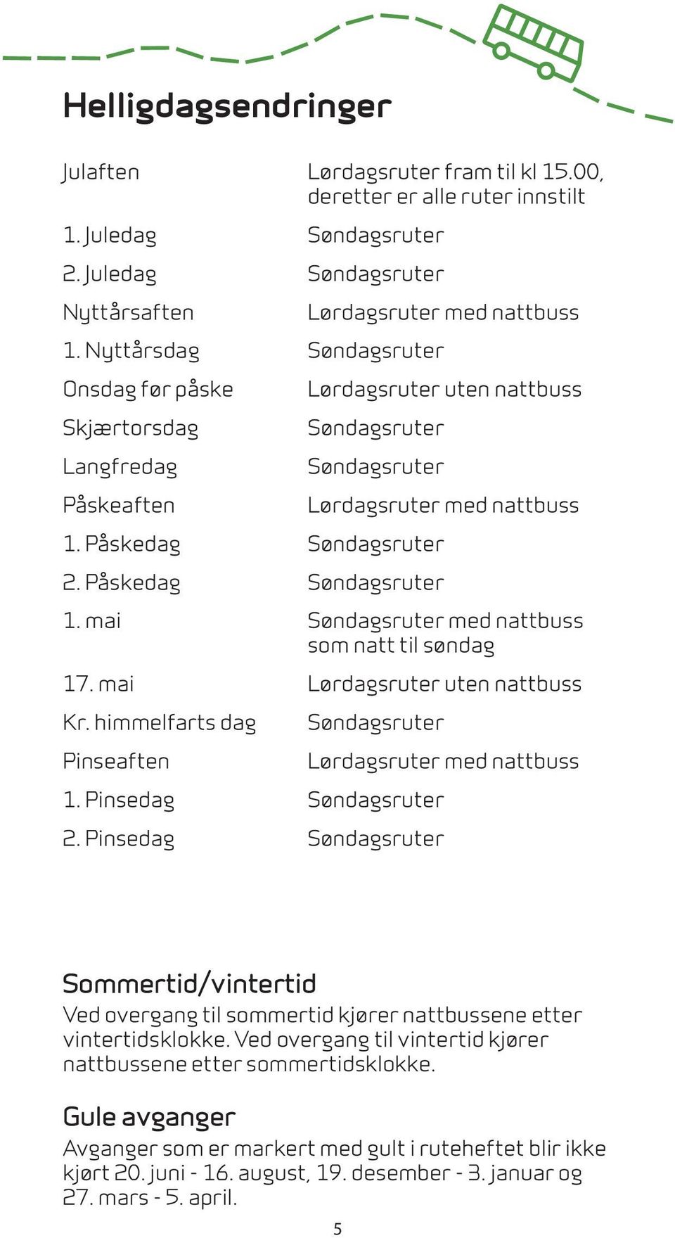 Påskedag Søndagsruter 1. mai Søndagsruter med nattbuss som natt til søndag 17. mai Lørdagsruter uten nattbuss Kr. himmelfarts dag Pinseaften Søndagsruter Lørdagsruter med nattbuss 1.