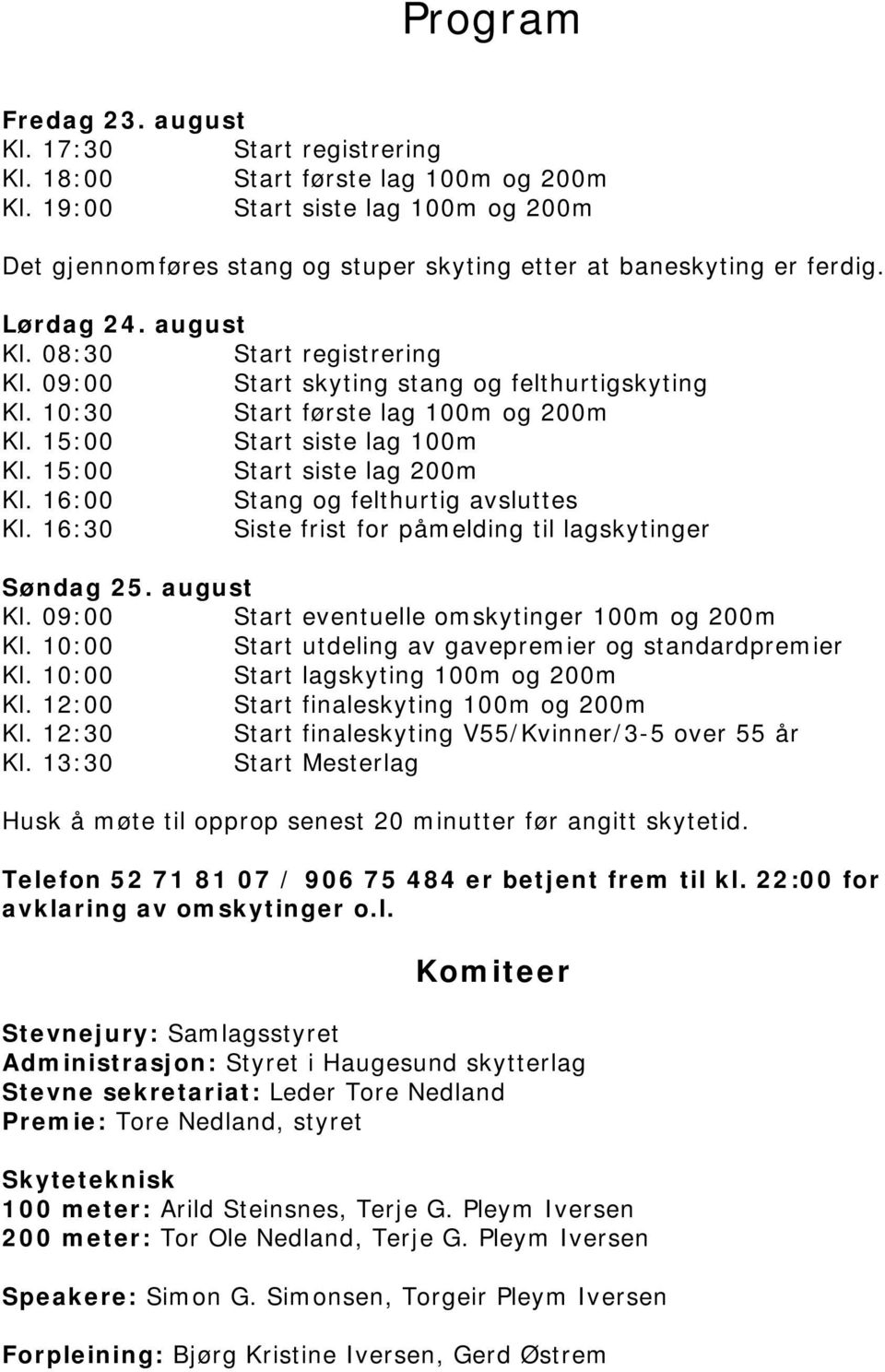 09:00 Start skyting stang og felthurtigskyting Kl. 10:30 Start første lag 100m og 200m Kl. 15:00 Start siste lag 100m Kl. 15:00 Start siste lag 200m Kl. 16:00 Stang og felthurtig avsluttes Kl.