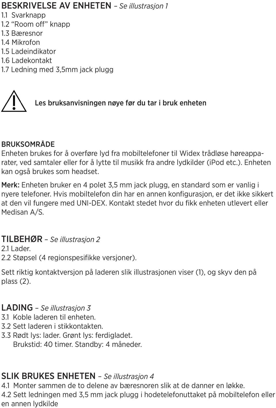 eller for å lytte til musikk fra andre lydkilder (ipod etc.). Enheten kan også brukes som headset. Merk: Enheten bruker en 4 polet 3,5 mm jack plugg, en standard som er vanlig i nyere telefoner.