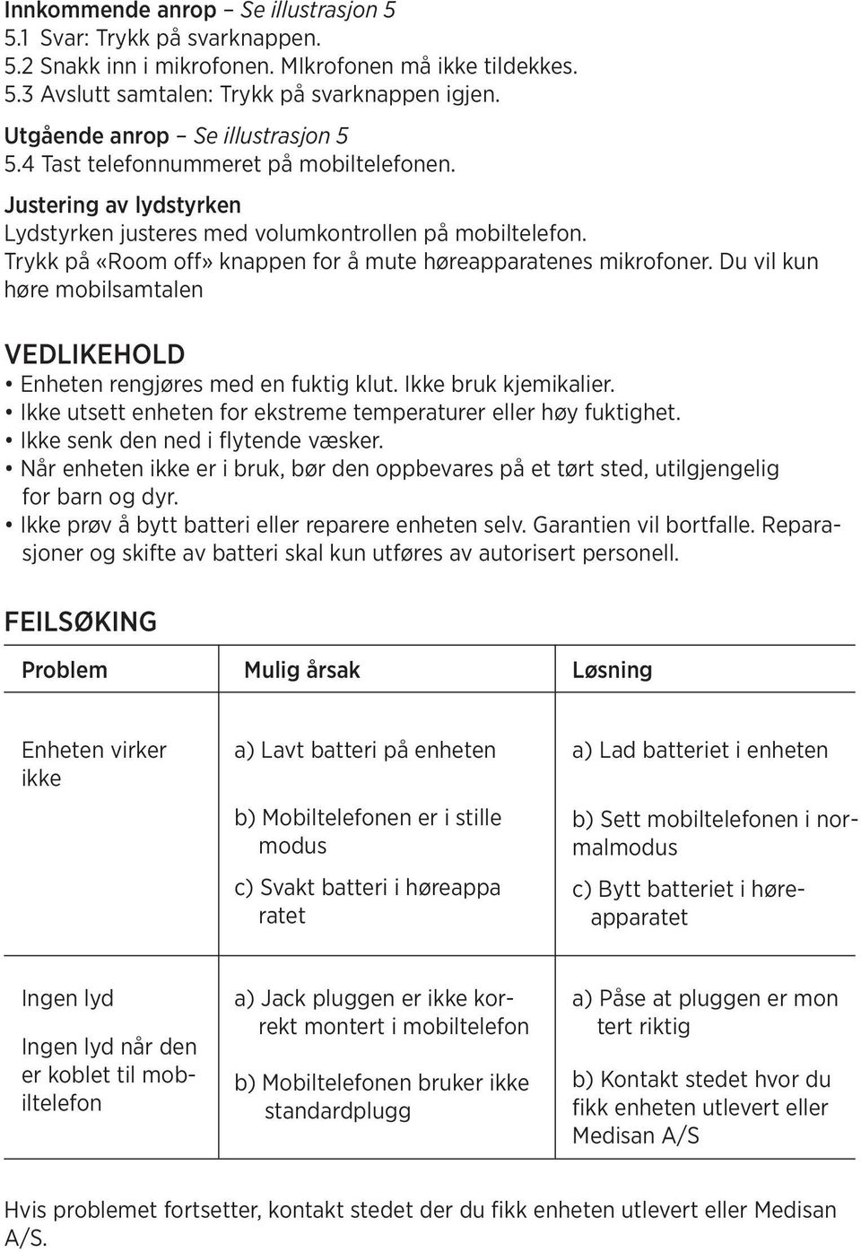 Trykk på «Room off» knappen for å mute høreapparatenes mikrofoner. Du vil kun høre mobilsamtalen VEDLIKEHOLD Enheten rengjøres med en fuktig klut. Ikke bruk kjemikalier.