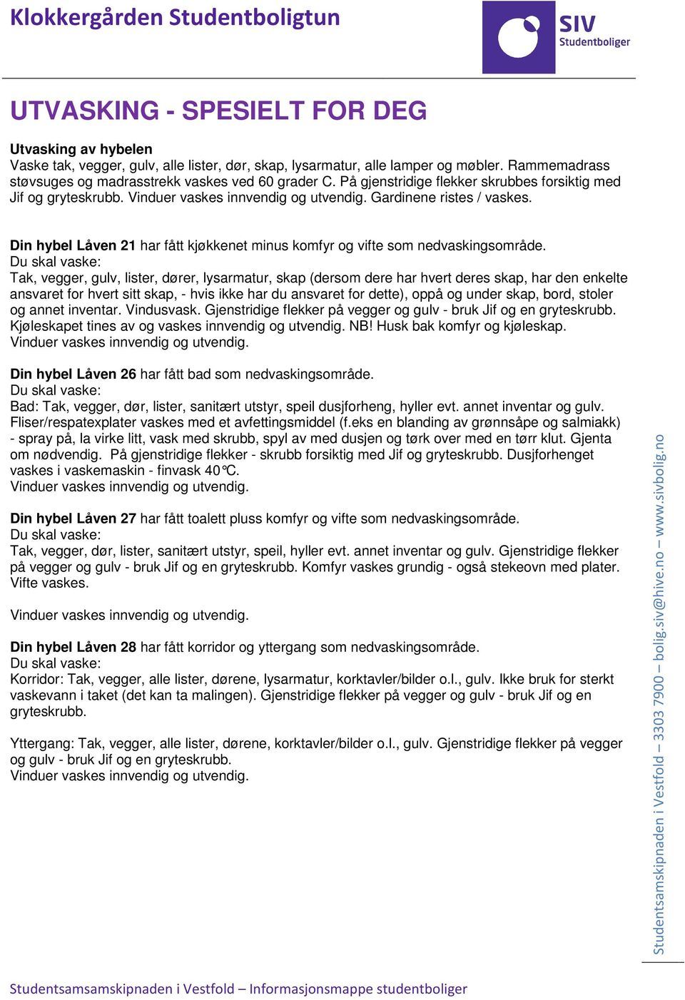 stoler og annet inventar. Vindusvask. Gjenstridige flekker på vegger og gulv - bruk Jif og en gryteskrubb. Kjøleskapet tines av og vaskes innvendig og utvendig. NB! Husk bak komfyr og kjøleskap.