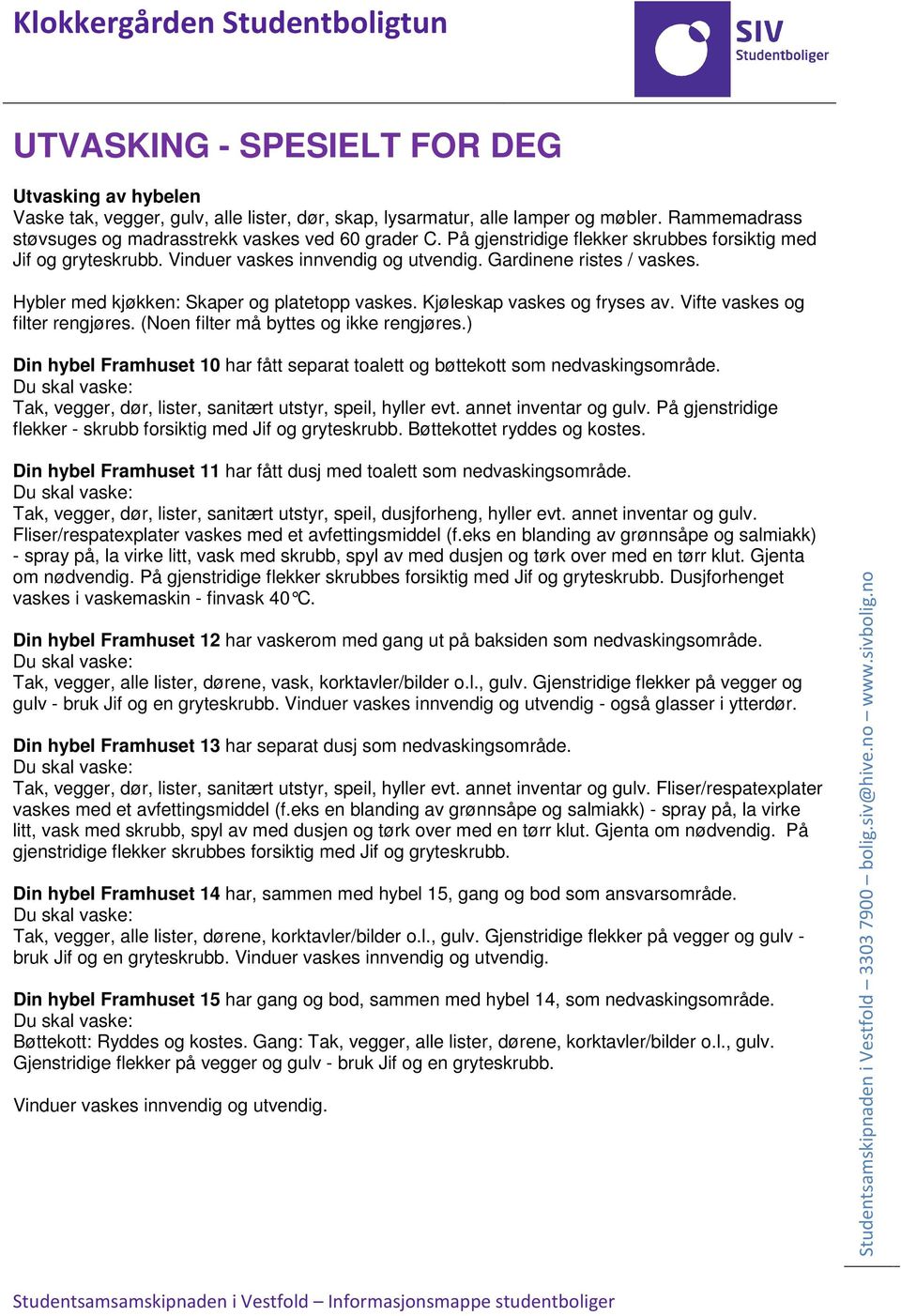 annet inventar og gulv. På gjenstridige flekker - skrubb forsiktig med Jif og gryteskrubb. Bøttekottet ryddes og kostes. Din hybel Framhuset 11 har fått dusj med toalett som nedvaskingsområde.