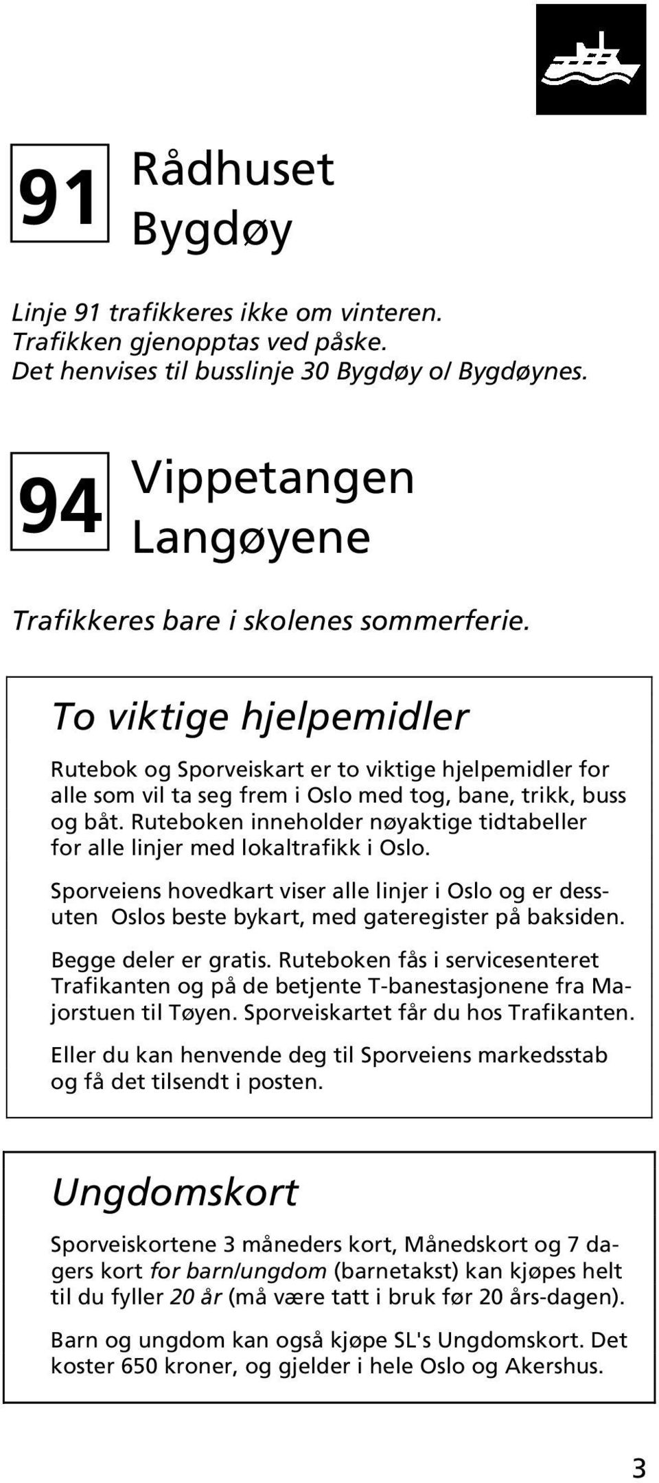 Ruteboken inneholder nøyaktige tidtabeller for alle linjer med lokaltrafikk i Oslo. Sporveiens hovedkart viser alle linjer i Oslo og er dessuten Oslos beste bykart, med gateregister på baksiden.