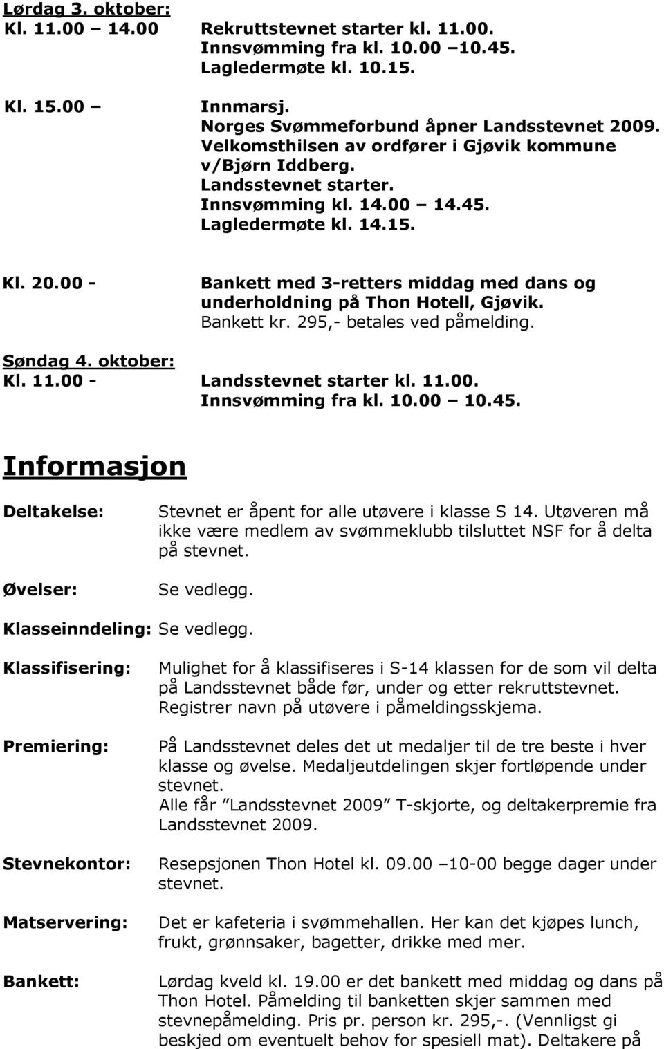 00 - Bankett med 3-retters middag med dans og underholdning på Thon Hotell, Gjøvik. Bankett kr. 295,- betales ved påmelding. Søndag 4. oktober: Kl. 11.00 - Landsstevnet starter kl. 11.00. Innsvømming fra kl.