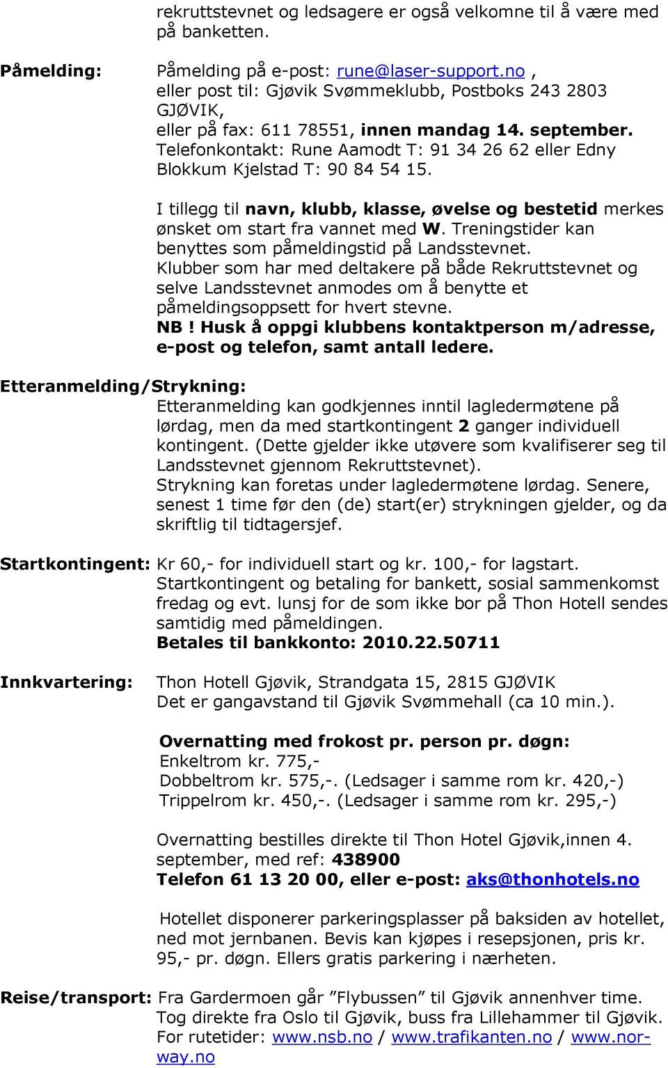 Telefonkontakt: Rune Aamodt T: 91 34 26 62 eller Edny Blokkum Kjelstad T: 90 84 54 15. I tillegg til navn, klubb, klasse, øvelse og bestetid merkes ønsket om start fra vannet med W.