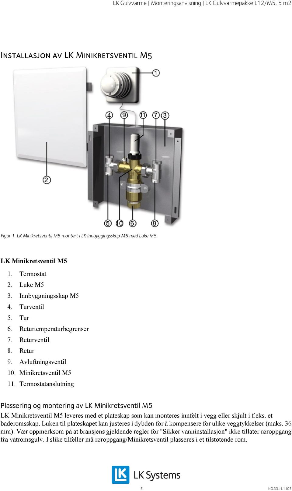 Termostatanslutning Plassering og montering av LK Minikretsventil M5 LK Minikretsventil M5 leveres med et plateskap som kan monteres innfelt i vegg eller skjult i f.eks. et baderomsskap.