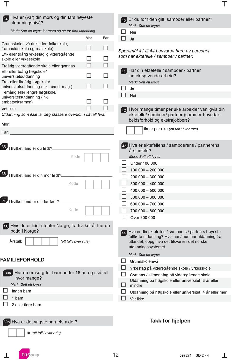 eller gymnas Ett- eller toårig høgskole/ universitetsutdanning Tre- eller fireårig høgskole/ universitetsutdanning (inkl. cand. mag.) Femårig eller lengre høgskole/ universitetsutdanning (inkl.