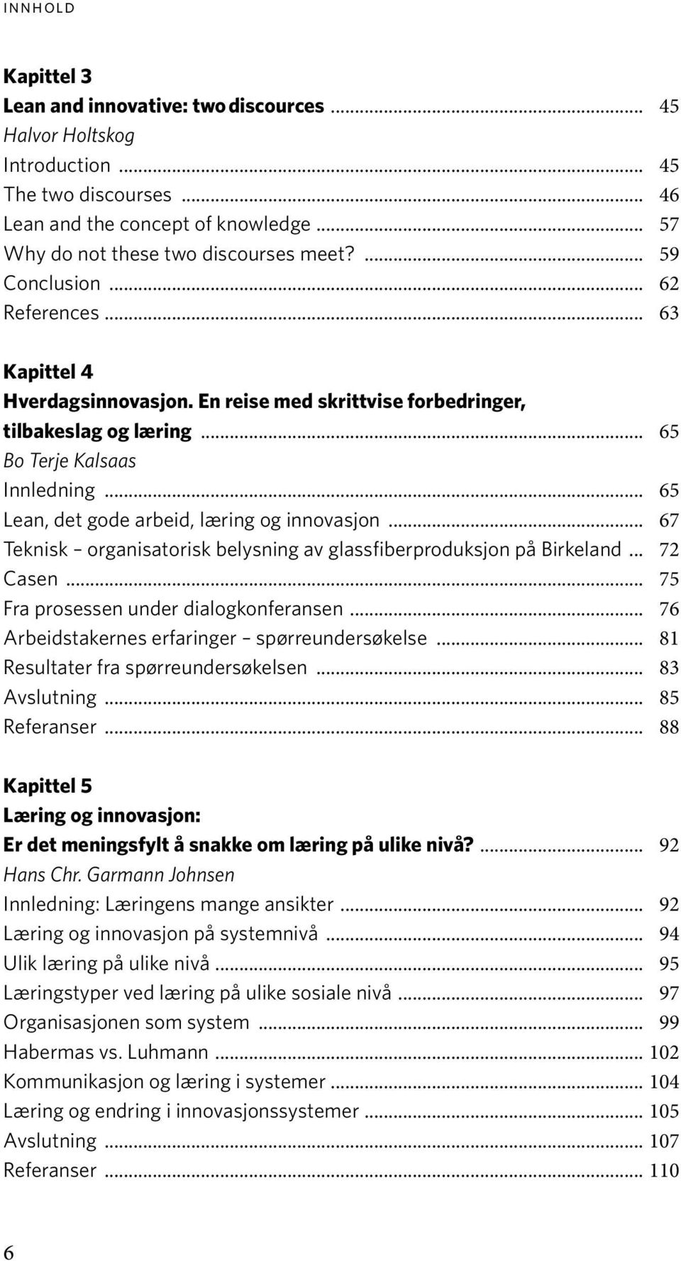 .. 65 Lean, det gode arbeid, læring og innovasjon... 67 Teknisk organisatorisk belysning av glassfiberproduksjon på Birkeland... 72 Casen... 75 Fra prosessen under dialogkonferansen.