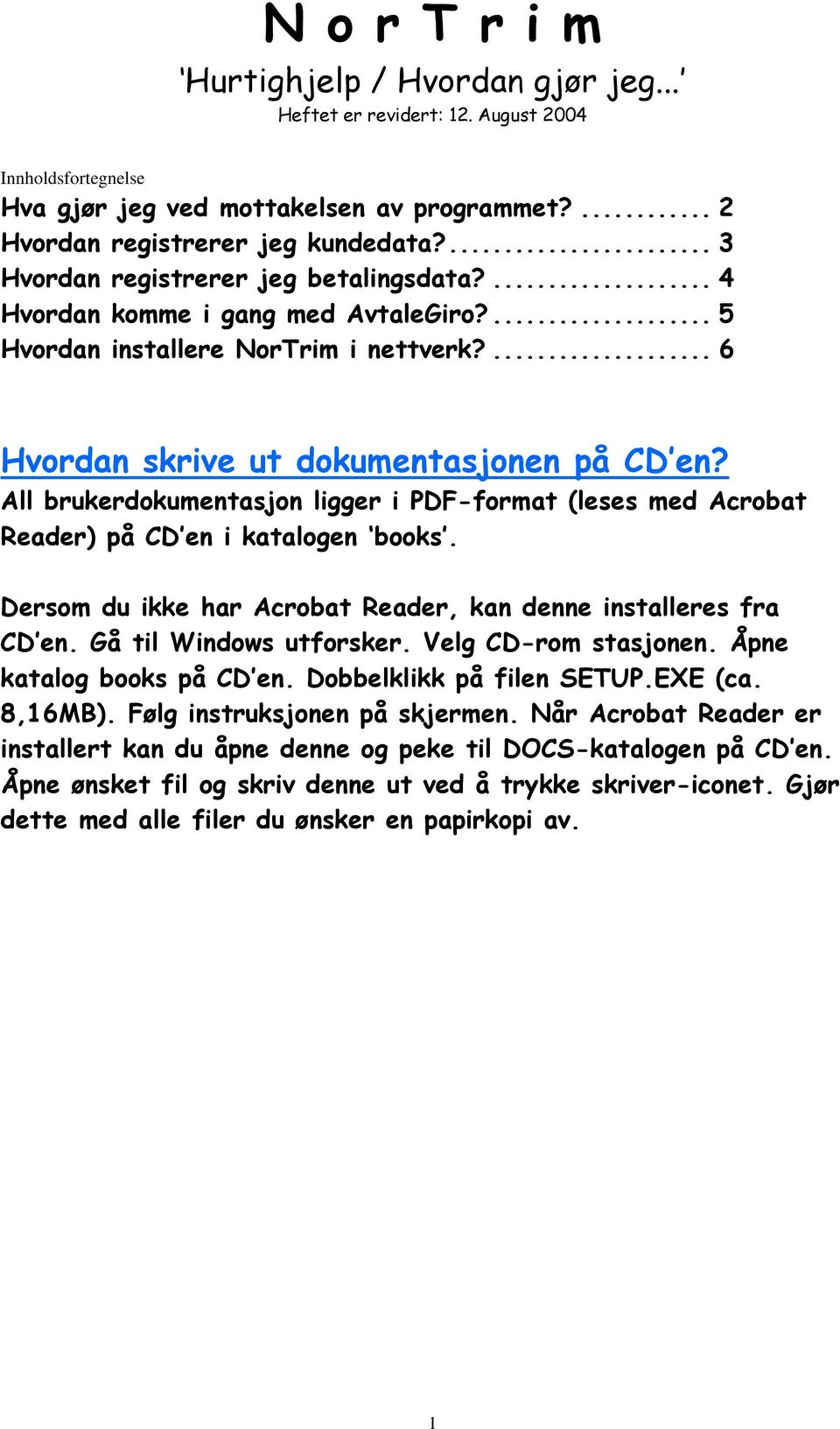 All brukerdokumentasjon ligger i PDF-format (leses med Acrobat Reader) på CD en i katalogen books. Dersom du ikke har Acrobat Reader, kan denne installeres fra CD en. Gå til Windows utforsker.