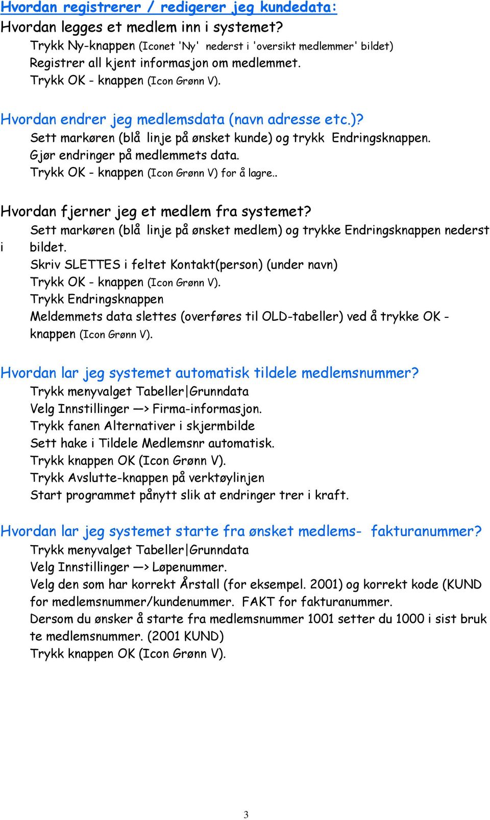 )? Sett markøren (blå linje på ønsket kunde) og trykk Endringsknappen. Gjør endringer på medlemmets data. Trykk OK - knappen (Icon Grønn V) for å lagre.. Hvordan fjerner jeg et medlem fra systemet?