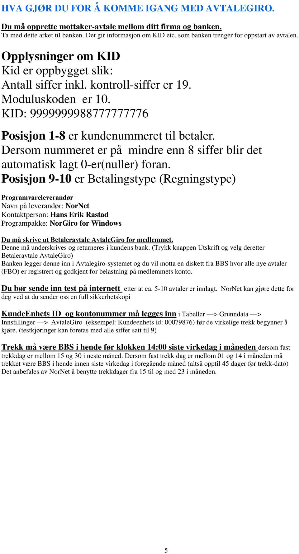 KID: 9999999988777777776 Posisjon 1-8 er kundenummeret til betaler. Dersom nummeret er på mindre enn 8 siffer blir det automatisk lagt 0-er(nuller) foran.