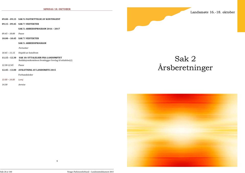 15 Utsjekk av hotellrom 11.15 12.30 SAK 10: UTTALELSER FRA LANDSMØTET Redaksjonskomiteen fremlegger forslag til uttalelse(r) 12.30-12.45 Pause 12.