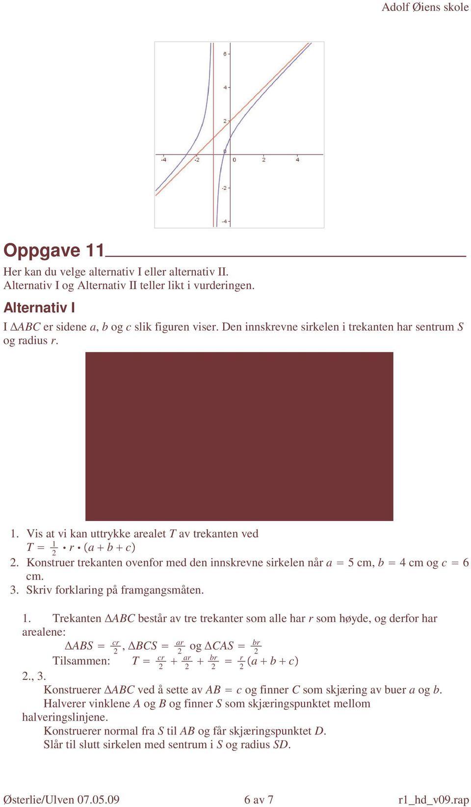 Konstruer trekanten ovenfor med den innskrevne sirkelen når a 5 cm, b 4 cm og c 6 cm. 3. Skriv forklaring på framgangsmåten. 1.