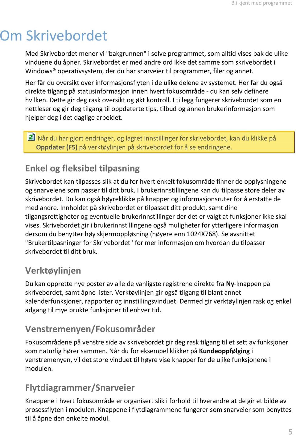 Her får du oversikt over informasjonsflyten i de ulike delene av systemet. Her får du også direkte tilgang på statusinformasjon innen hvert fokusområde - du kan selv definere hvilken.