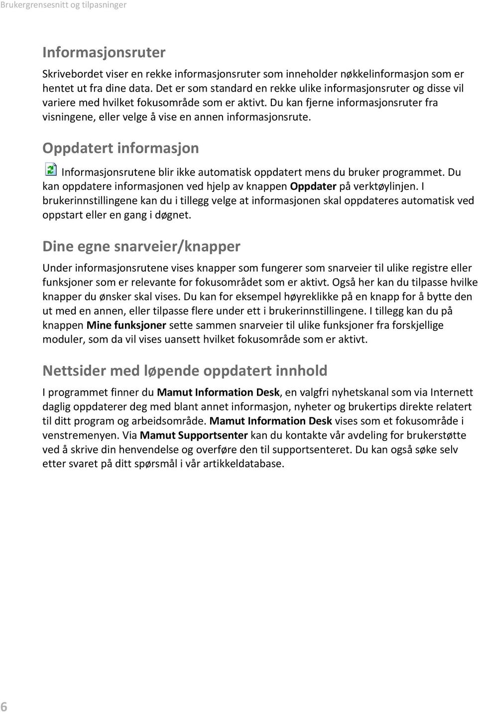 Du kan fjerne informasjonsruter fra visningene, eller velge å vise en annen informasjonsrute. Oppdatert informasjon.informasjonsrutene blir ikke automatisk oppdatert mens du bruker programmet.