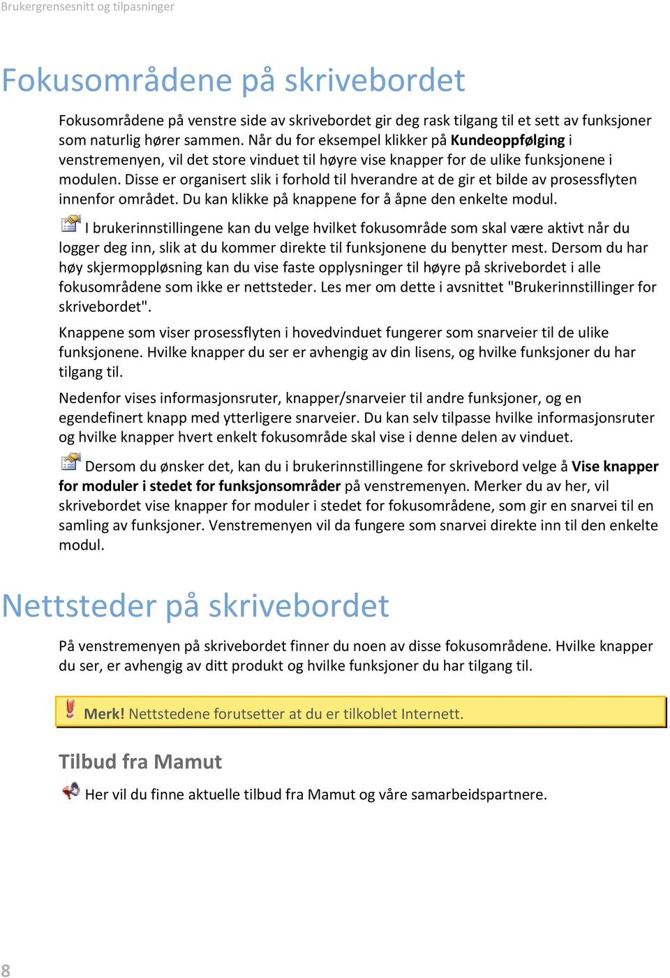 Disse er organisert slik i forhold til hverandre at de gir et bilde av prosessflyten innenfor området. Du kan klikke på knappene for å åpne den enkelte modul.