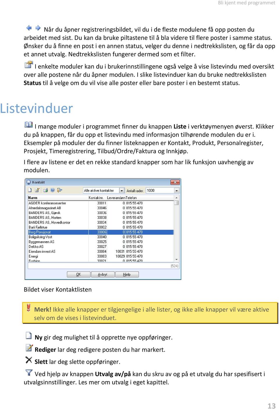 .i enkelte moduler kan du i brukerinnstillingene også velge å vise listevindu med oversikt over alle postene når du åpner modulen.