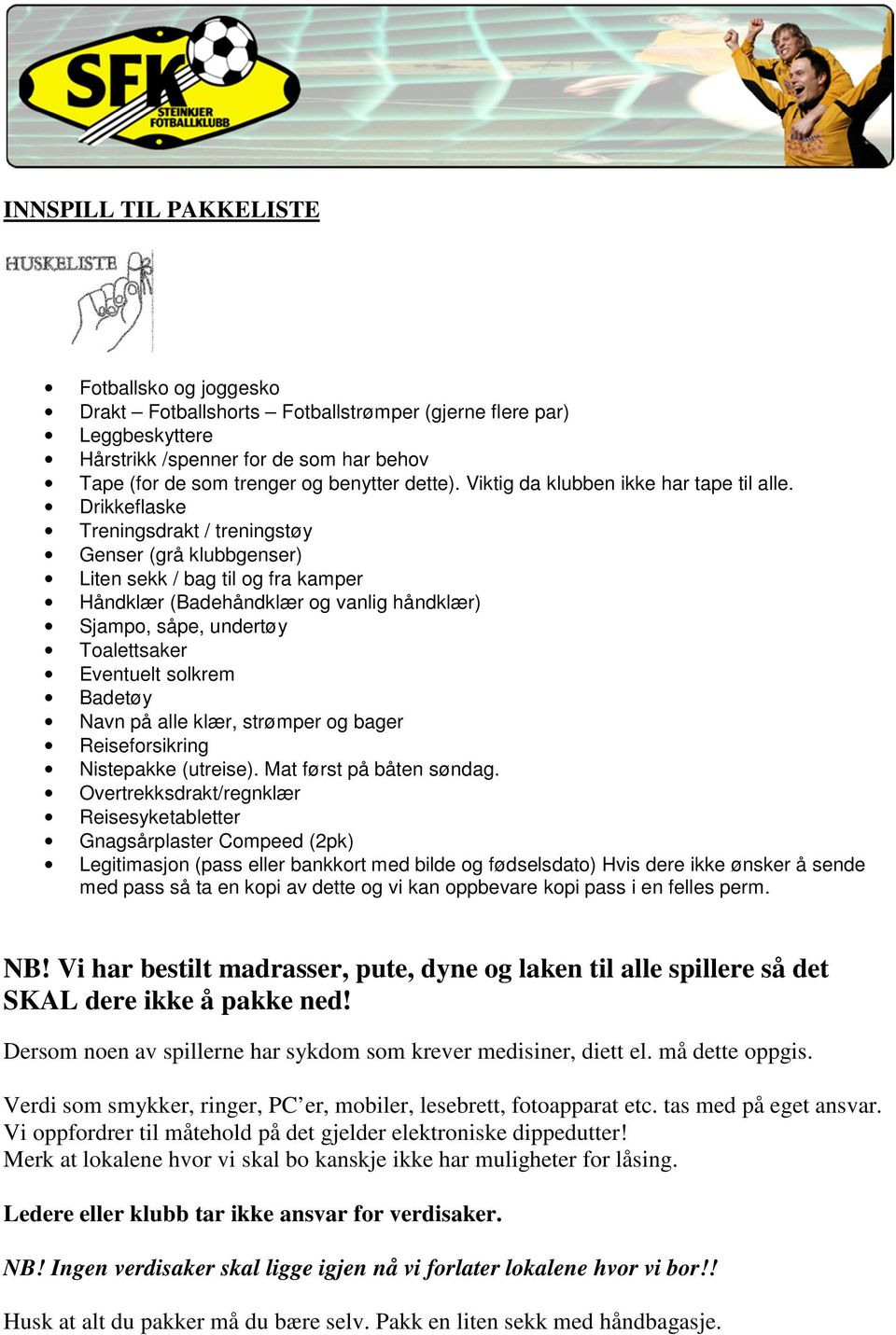 Drikkeflaske Treningsdrakt / treningstøy Genser (grå klubbgenser) Liten sekk / bag til og fra kamper Håndklær (Badehåndklær og vanlig håndklær) Sjampo, såpe, undertøy Toalettsaker Eventuelt solkrem