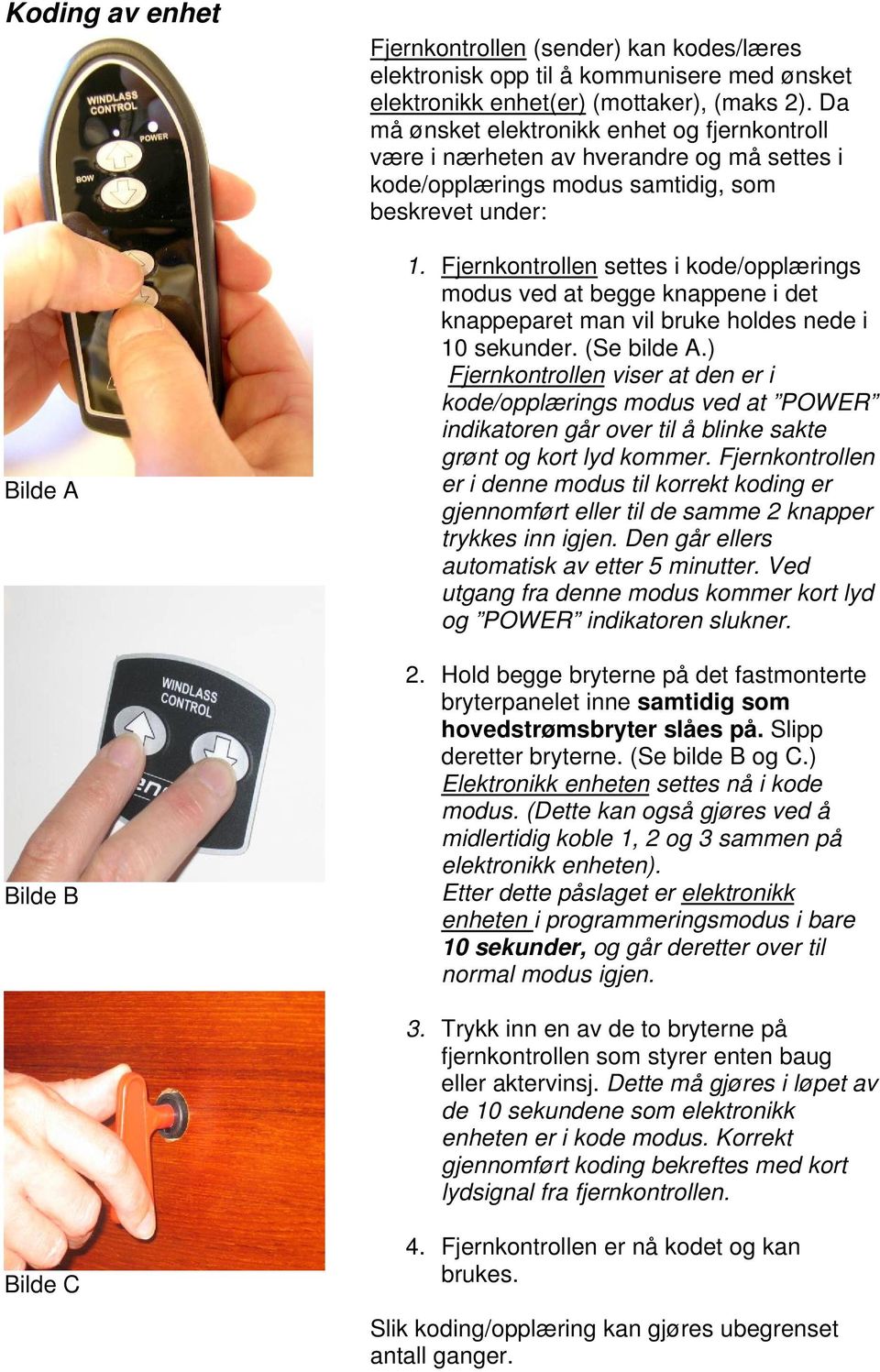 Fjernkontrollen settes i kode/opplærings modus ved at begge knappene i det knappeparet man vil bruke holdes nede i 10 sekunder. (Se bilde A.