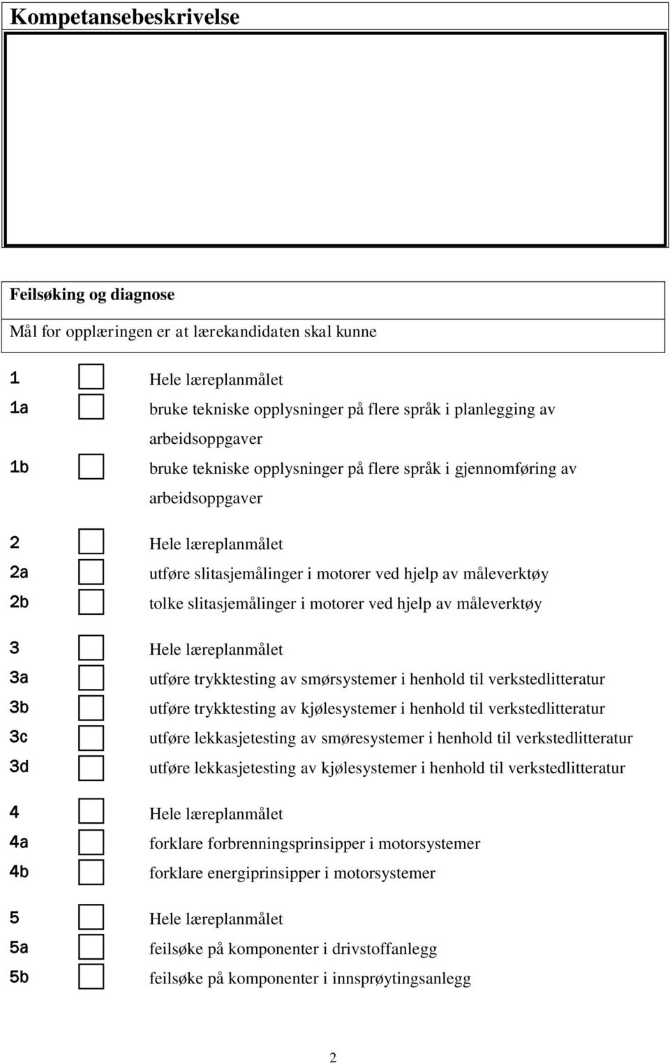 ved hjelp av måleverktøy 3 Hele læreplanmålet 3a utføre trykktesting av smørsystemer i henhold til verkstedlitteratur 3b utføre trykktesting av kjølesystemer i henhold til verkstedlitteratur 3c