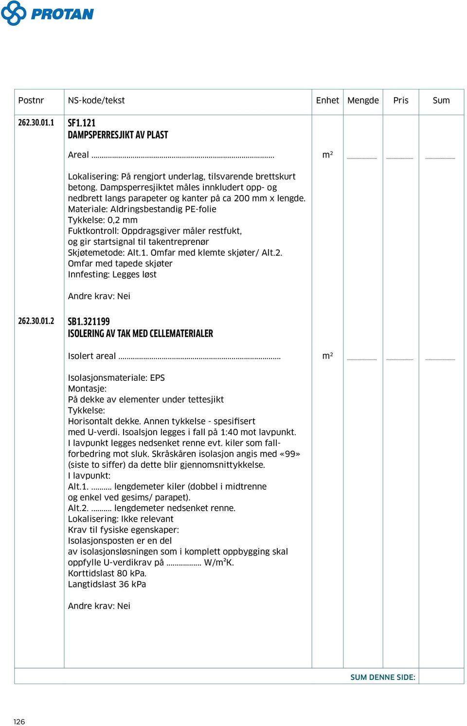 Materiale: Aldringsbestandig PE-folie Tykkelse: 0,2 mm Fuktkontroll: Oppdragsgiver måler restfukt, og gir startsignal til takentreprenør Skjøtemetode: Alt.1. Omfar med klemte skjøter/ Alt.2. Omfar med tapede skjøter Innfesting: Legges løst 262.