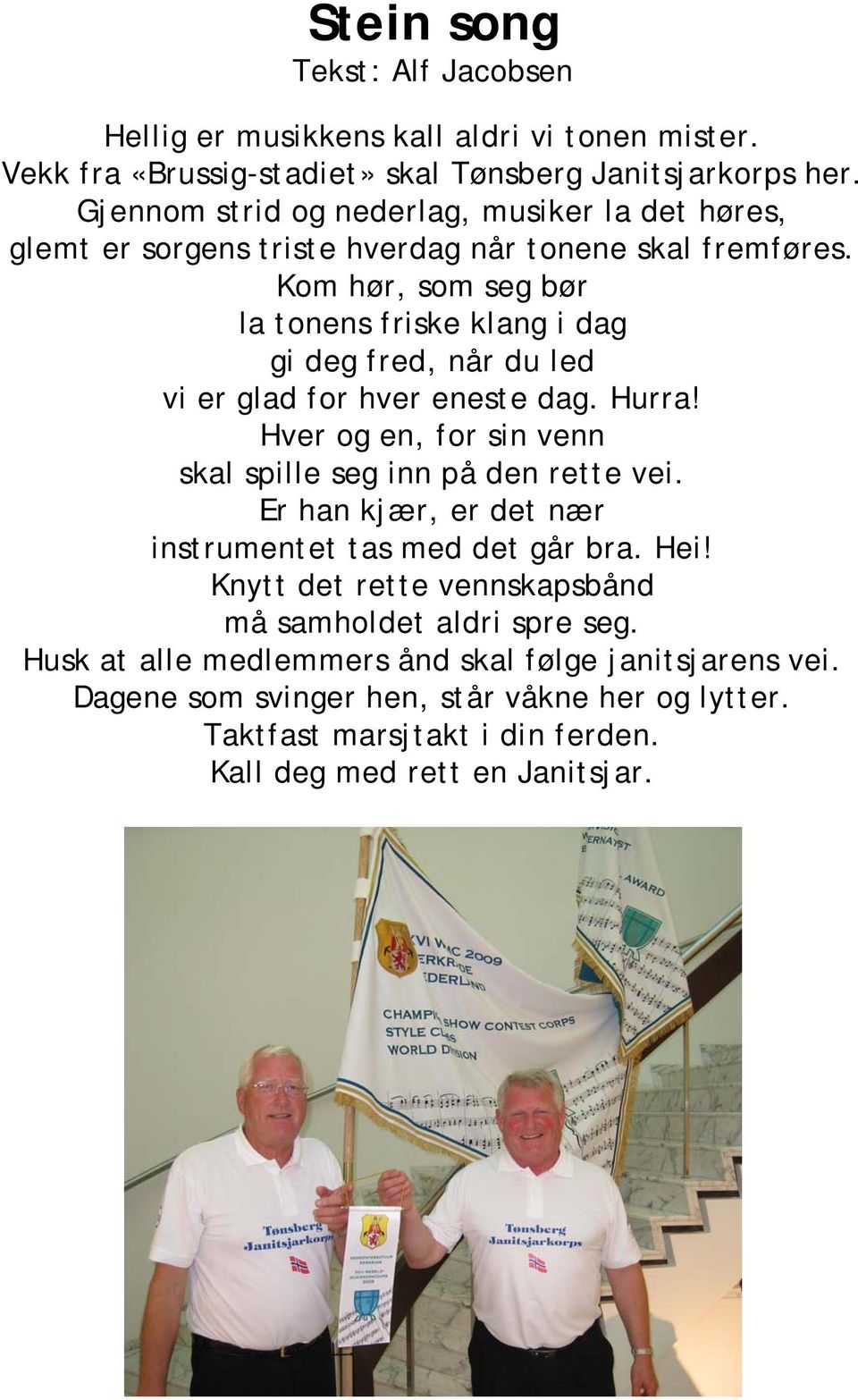 Kom hør, som seg bør la tonens friske klang i dag gi deg fred, når du led vi er glad for hver eneste dag. Hurra! Hver og en, for sin venn skal spille seg inn på den rette vei.