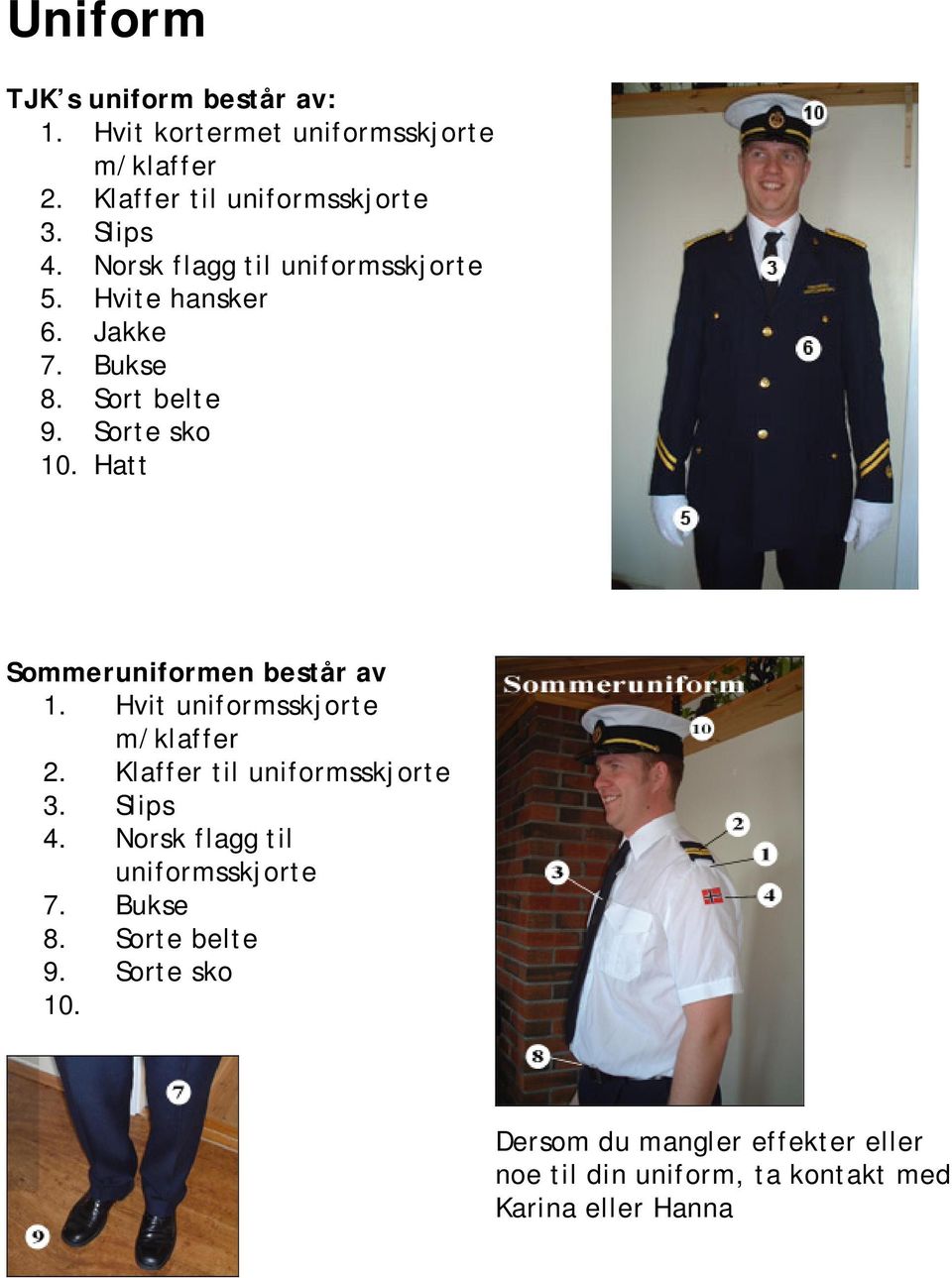 Hatt Sommeruniformen består av 1. Hvit uniformsskjorte m/klaffer 2. Klaffer til uniformsskjorte 3. Slips 4.