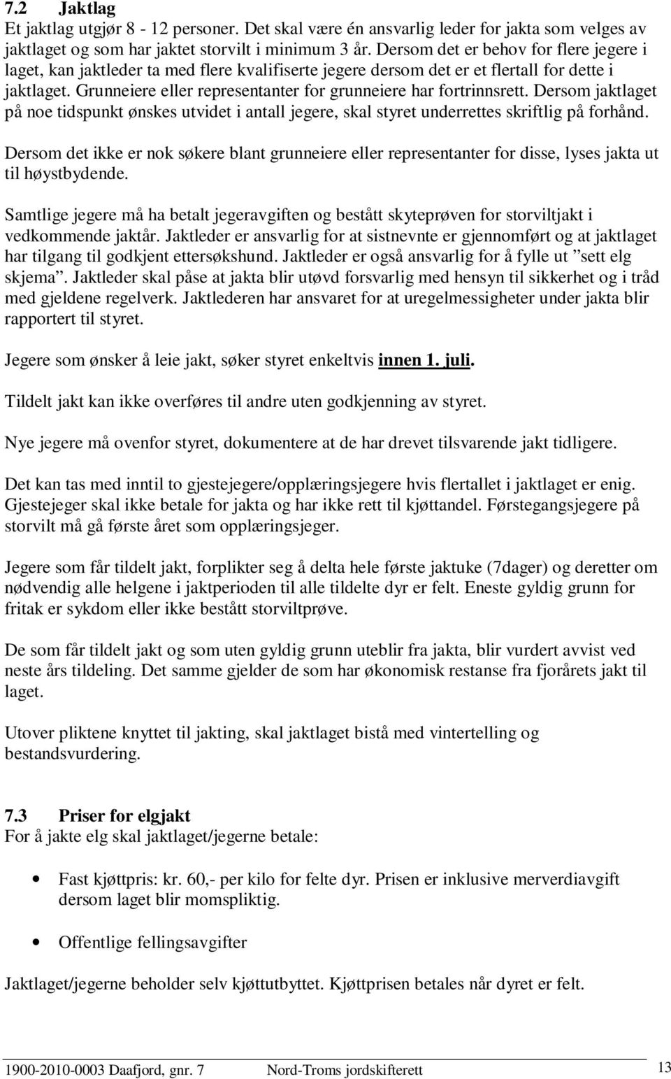 Grunneiere eller representanter for grunneiere har fortrinnsrett. Dersom jaktlaget på noe tidspunkt ønskes utvidet i antall jegere, skal styret underrettes skriftlig på forhånd.