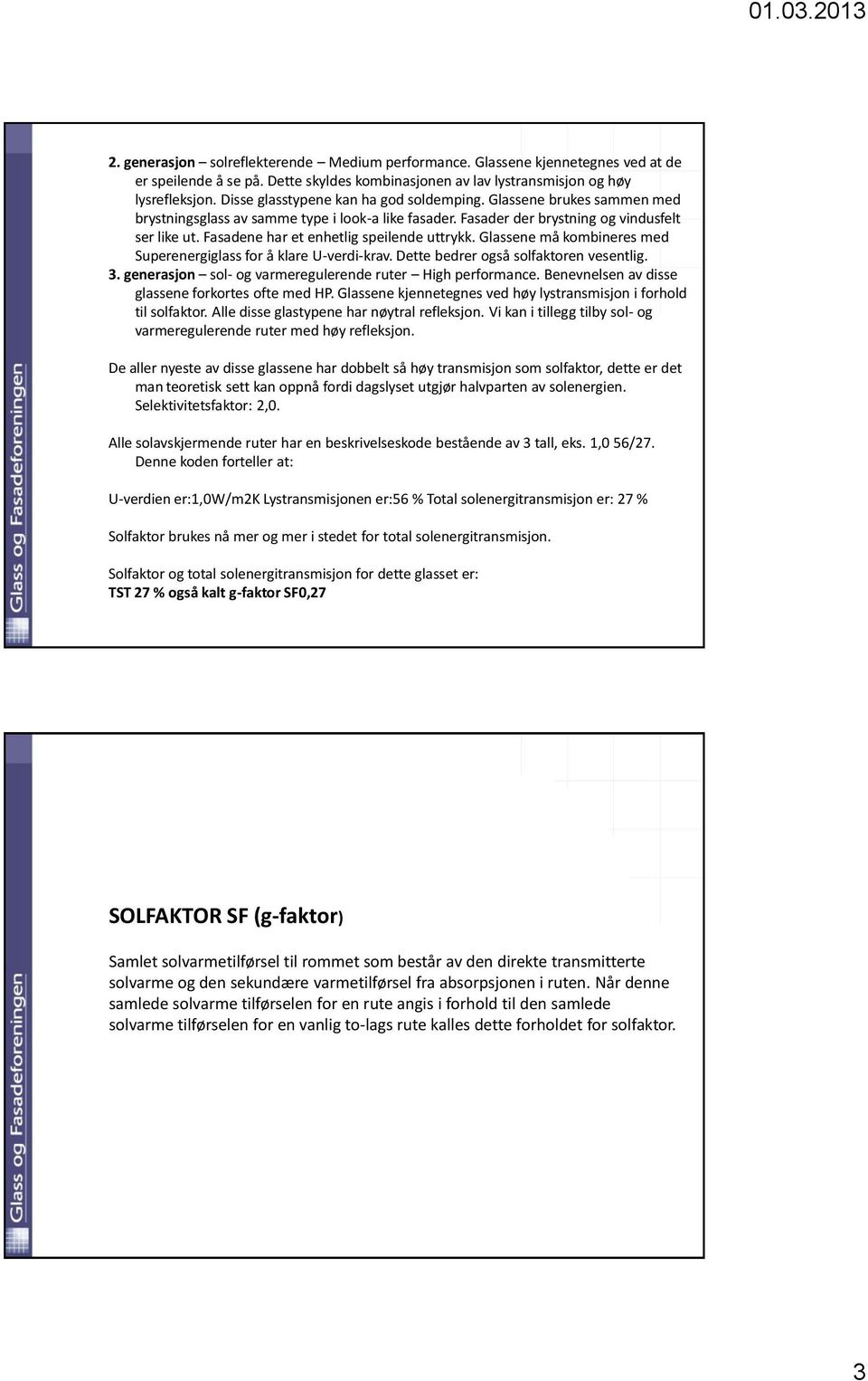 Fasadene har et enhetlig speilende uttrykk. Glassene må kombineres med Superenergiglass for å klare U-verdi-krav. Dette bedrer også solfaktoren vesentlig. 3.