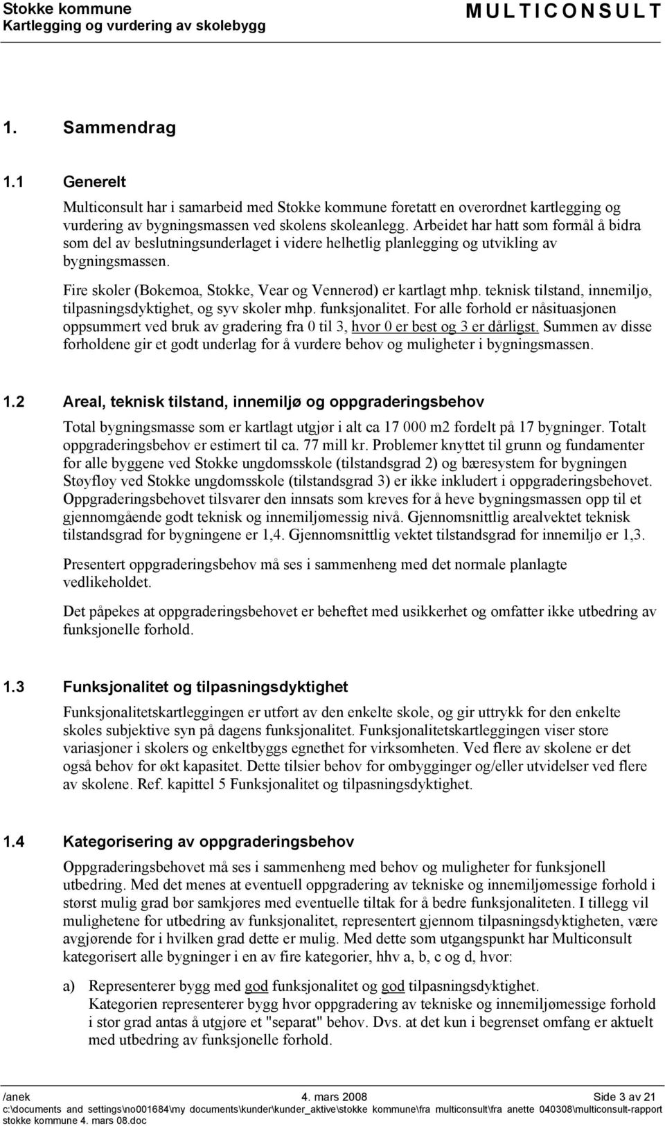 teknisk tilstand, innemiljø, tilpasningsdyktighet, og syv skoler mhp. funksjonalitet. For alle forhold er nåsituasjonen oppsummert ved bruk av gradering fra 0 til 3, hvor 0 er best og 3 er dårligst.