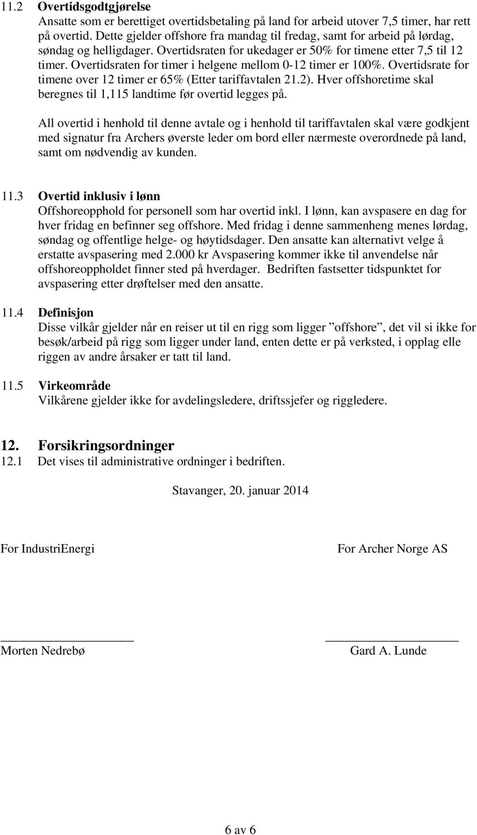 Overtidsraten for timer i helgene mellom 0-12 timer er 100%. Overtidsrate for timene over 12 timer er 65% (Etter tariffavtalen 21.2).